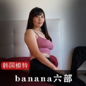 韩国网红模特推荐的banana六部