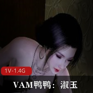 唯美系VAM鸭鸭淑玉黑丝白丝优质视频，19分钟1.4G，人Q女主毛毛魅力