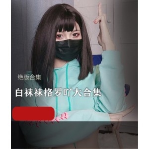 白袜袜格罗吖绝版福利姬视频合集21部精彩作品总大小18.3G不容错过的网红经典